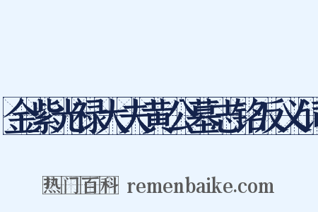 金紫光禄大夫黄公墓志铭反义词是什么意思的图片